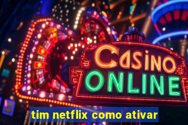 tim netflix como ativar